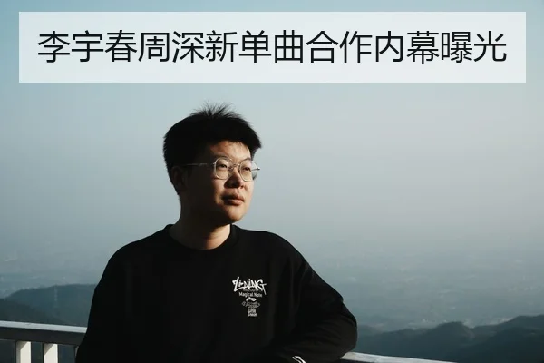 李宇春周深新单曲合作内幕曝光